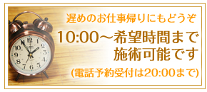 10:00～希望時間まで施術可能です